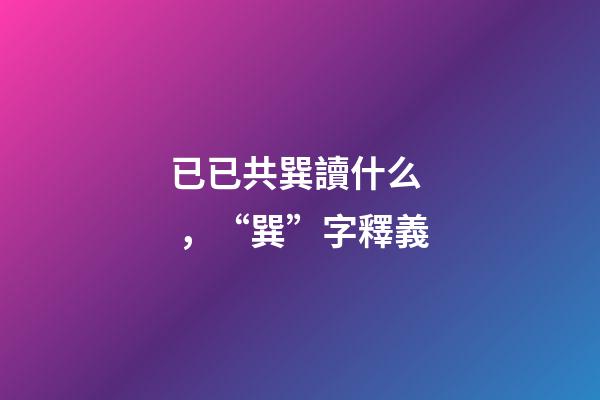 已已共巽讀什么，“巽”字釋義-第1張-觀點-玄機派